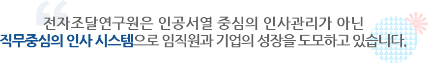 전자조달연구원은 직무중심의 인사 시스템으로 임직원과 함께 기업의 성장을 도모하고 있습니다.